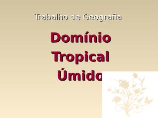 Domínio Tropical Úmido - Flora,Luiza Ribeiro e Robson.ppt
